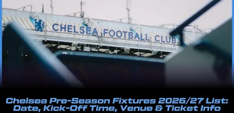 Chelsea Pre-Season Fixtures 2026/27: Dates, Kick-Off Times, Venues & Ticket Details